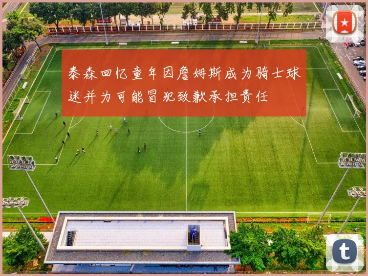 泰森回忆童年因詹姆斯成为骑士球迷并为可能冒犯致歉承担责任