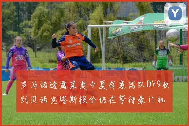 罗马诺透露莱奥今夏有意离队DV9收到贝西克塔斯报价仍在等待豪门机会