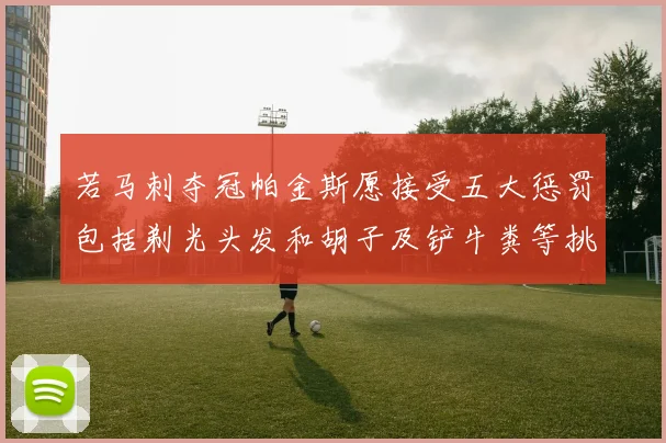 若马刺夺冠帕金斯愿接受五大惩罚包括剃光头发和胡子及铲牛粪等挑战