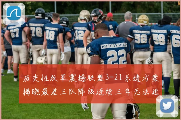 历史性改革震撼联盟3-21乐透方案揭晓最差三队降级连续三年无法进前五