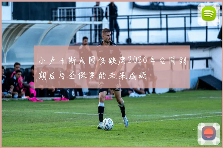 小卢卡斯或因伤缺席2026年合同到期后与圣保罗的未来成疑