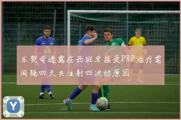 东契奇透露在西班牙接受PRP治疗需间隔四天共注射四次的原因