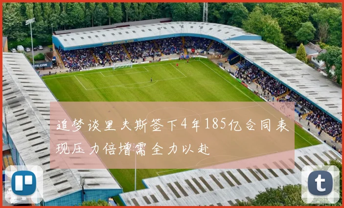 追梦谈里夫斯签下4年185亿合同表现压力倍增需全力以赴