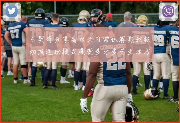东契奇分享高尔夫日常休赛期积极切换运动模式展现多才多艺生活方式