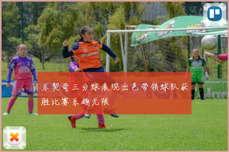 东契奇三分球表现出色带领球队获胜比赛乐趣无限