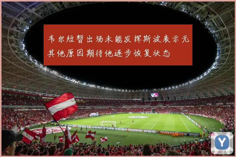 韦尔短暂出场未能发挥斯波表示无其他原因期待他逐步恢复状态