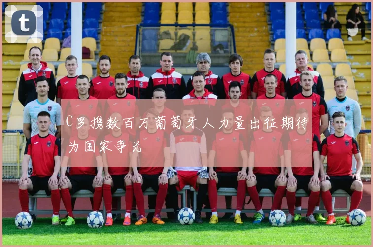 C罗携数百万葡萄牙人力量出征期待为国家争光